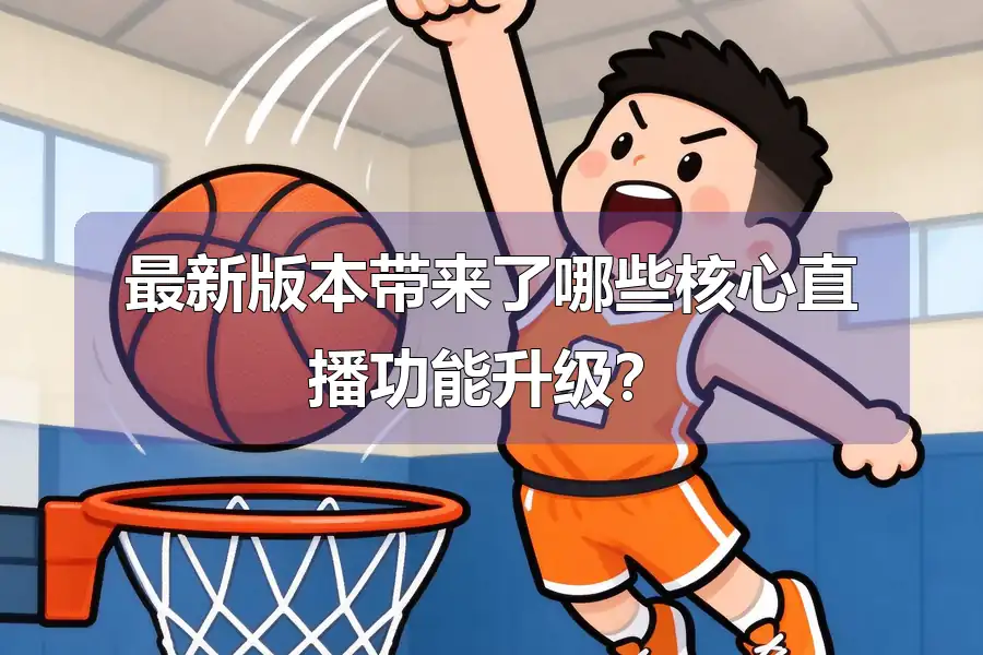 最新版本带来了哪些核心直播功能升级?