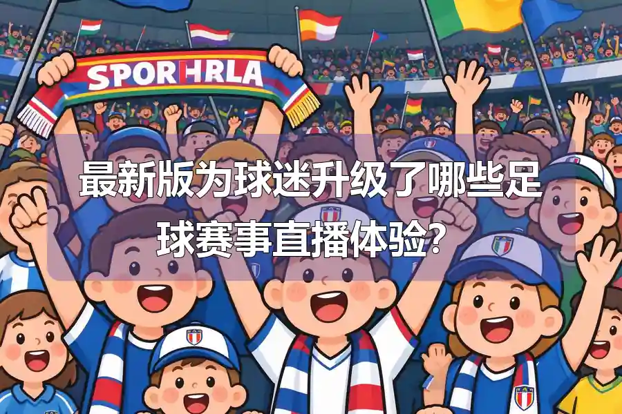 最新版为球迷升级了哪些足球赛事直播体验?